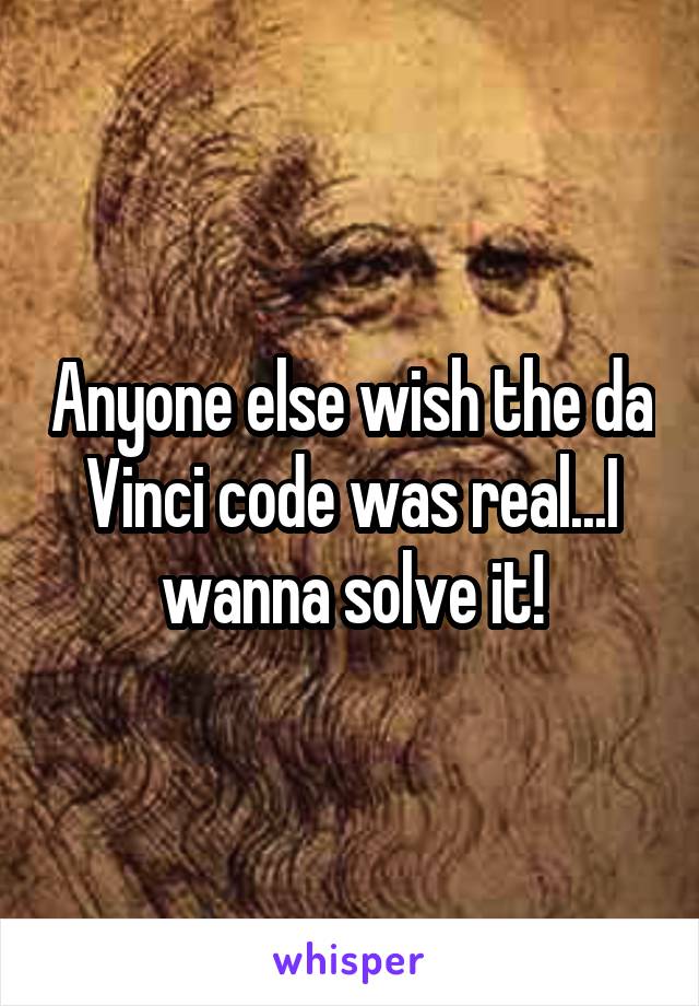 Anyone else wish the da Vinci code was real...I wanna solve it!