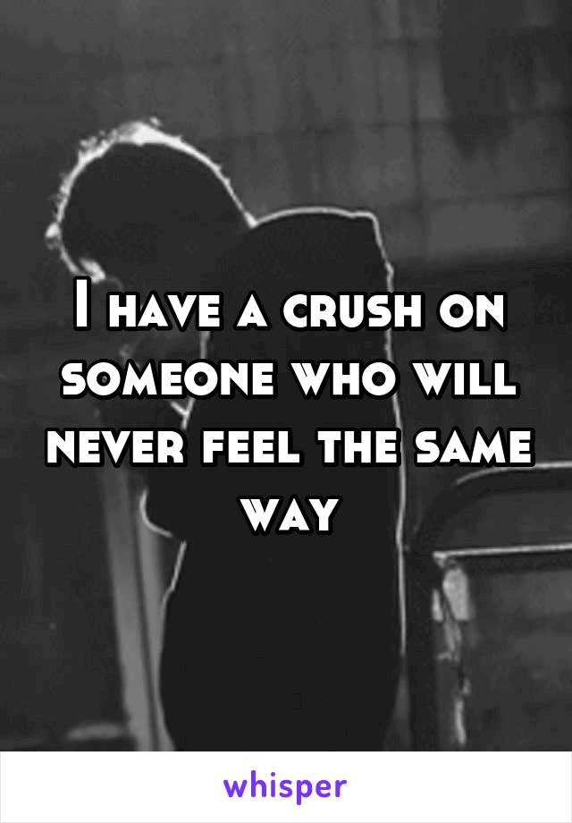 I have a crush on someone who will never feel the same way