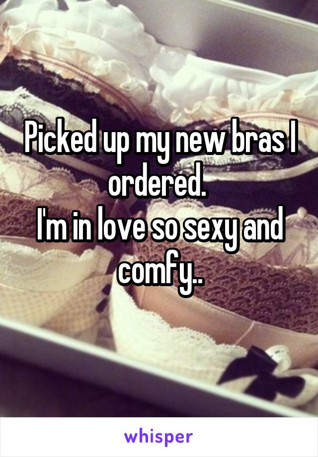 Picked up my new bras I ordered. 
I'm in love so sexy and comfy..
