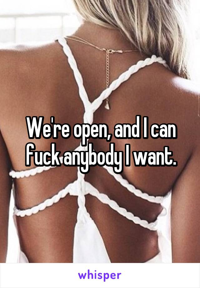 We're open, and I can fuck anybody I want.