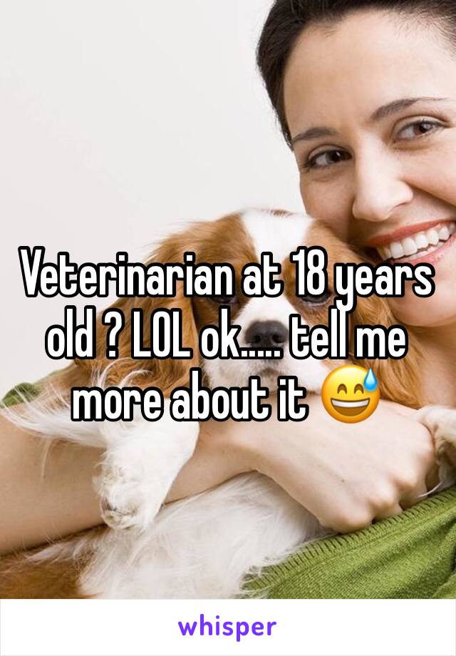 Veterinarian at 18 years old ? LOL ok..... tell me more about it 😅