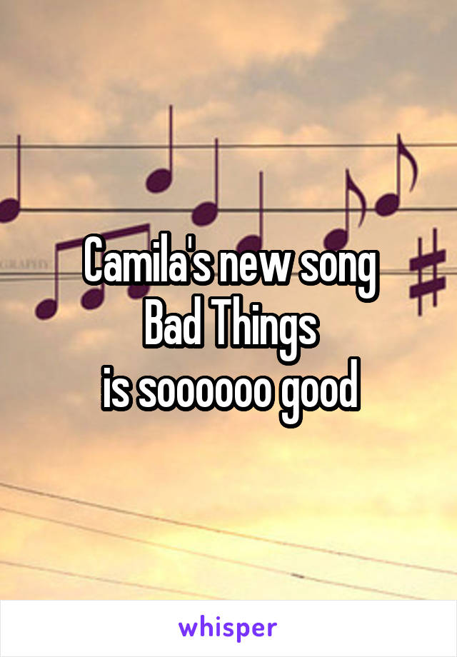 Camila's new song
Bad Things
is soooooo good
