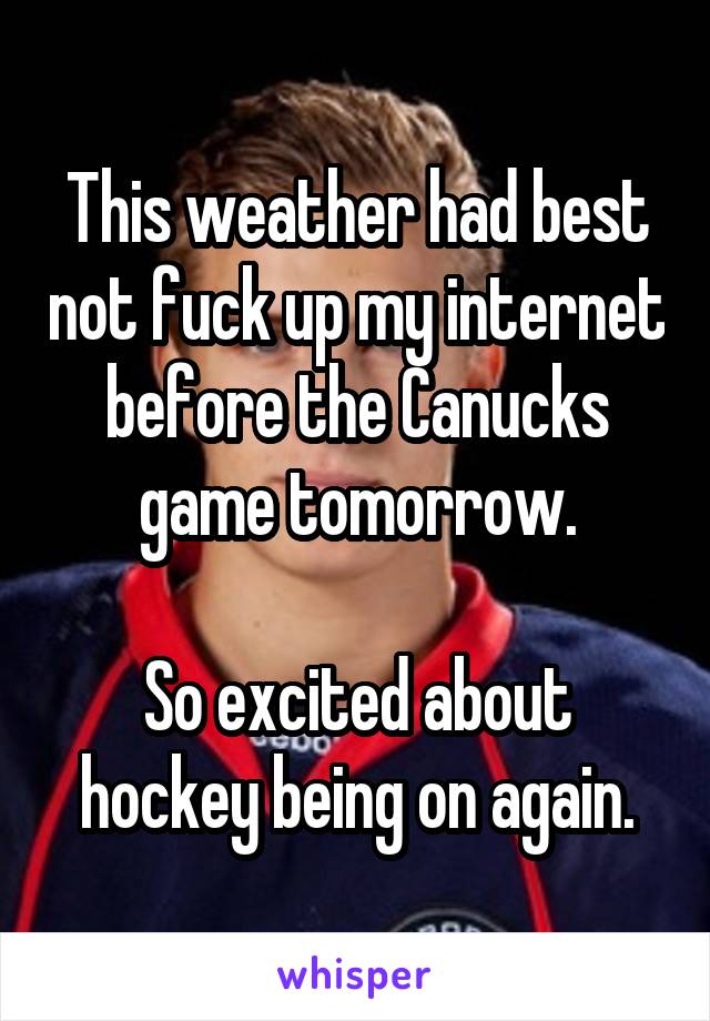 This weather had best not fuck up my internet before the Canucks game tomorrow.

So excited about hockey being on again.