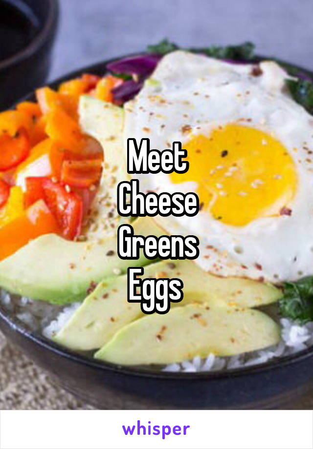 Meet
Cheese
Greens
Eggs 