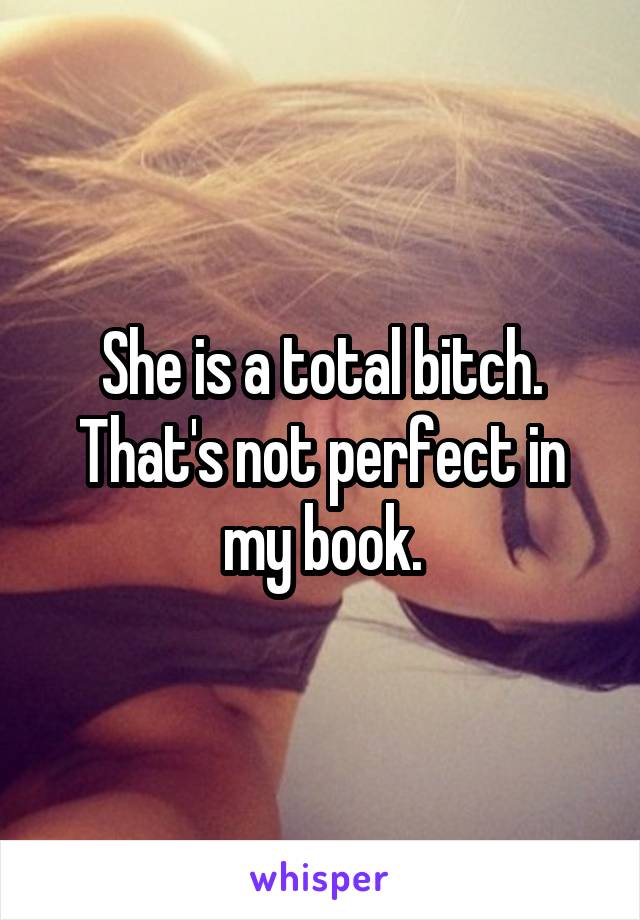 She is a total bitch. That's not perfect in my book.