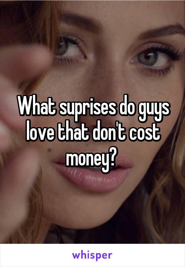 What suprises do guys love that don't cost money? 