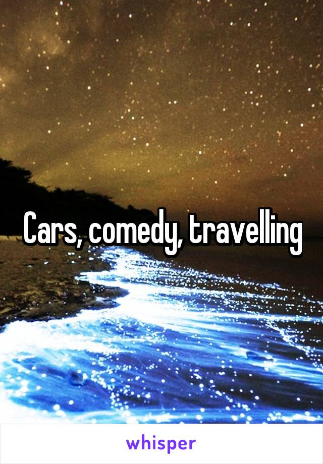 Cars, comedy, travelling