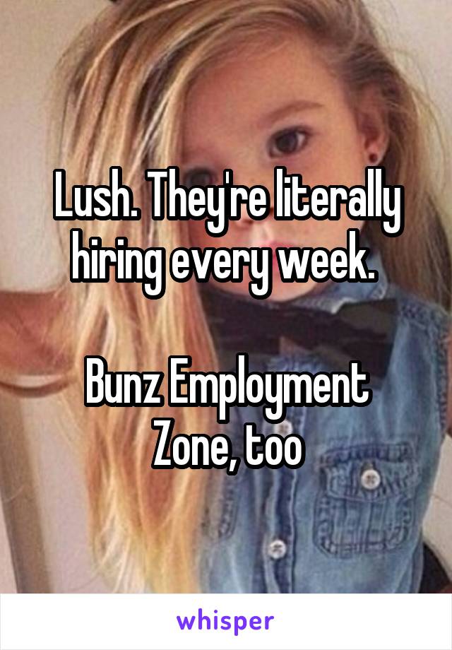 Lush. They're literally hiring every week. 

Bunz Employment Zone, too