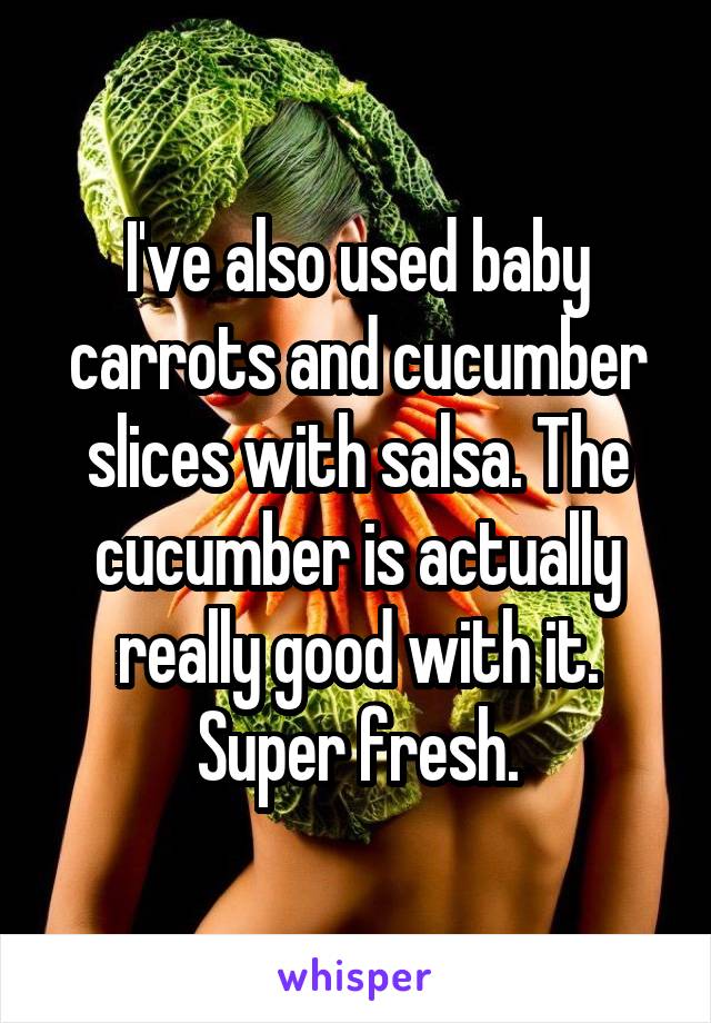 I've also used baby carrots and cucumber slices with salsa. The cucumber is actually really good with it. Super fresh.