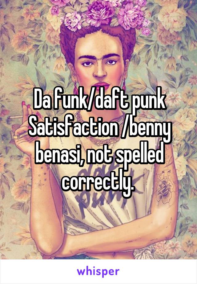 Da funk/daft punk
Satisfaction /benny benasi, not spelled correctly. 