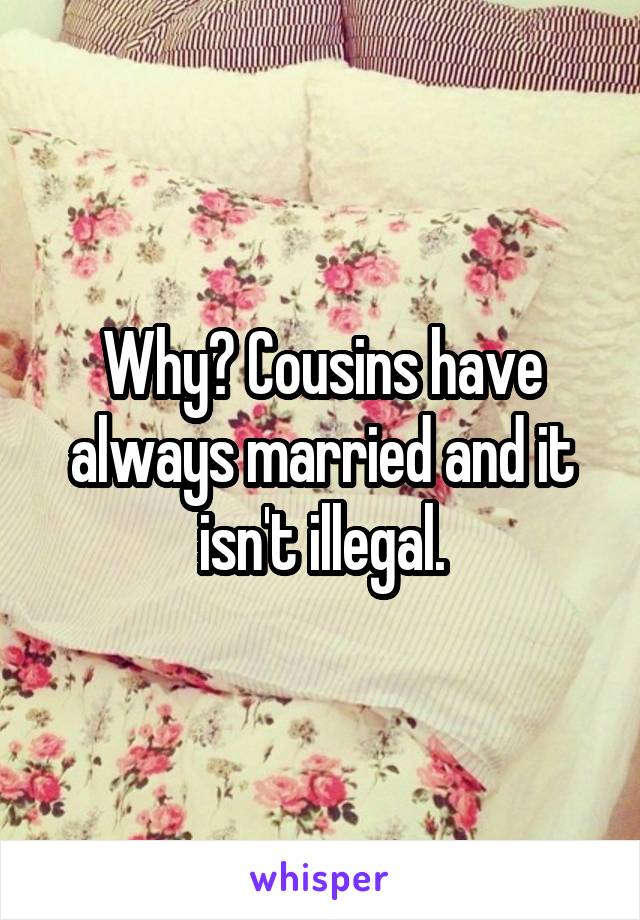 Why? Cousins have always married and it isn't illegal.