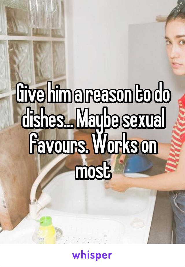 Give him a reason to do dishes... Maybe sexual favours. Works on most