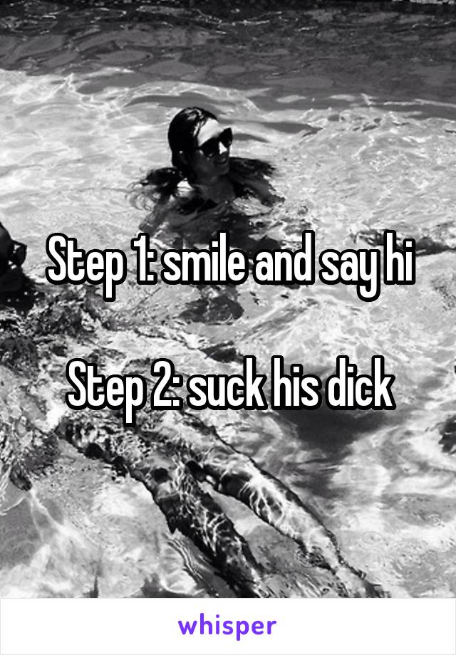 Step 1: smile and say hi

Step 2: suck his dick