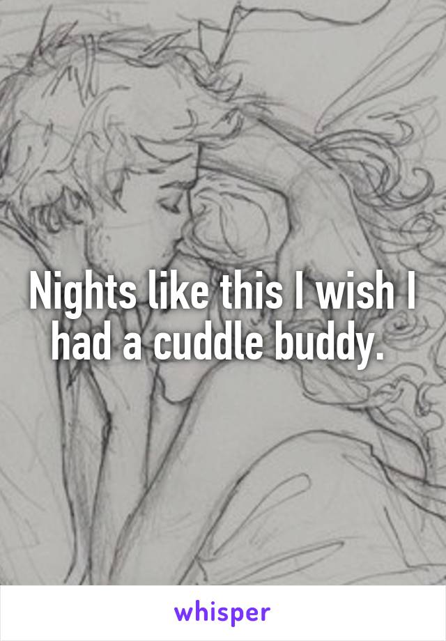 Nights like this I wish I had a cuddle buddy. 