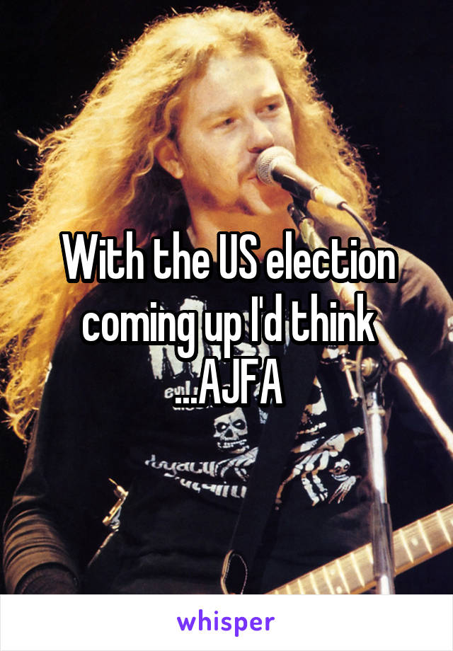 With the US election coming up I'd think ...AJFA