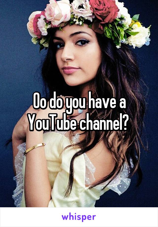 Oo do you have a YouTube channel? 