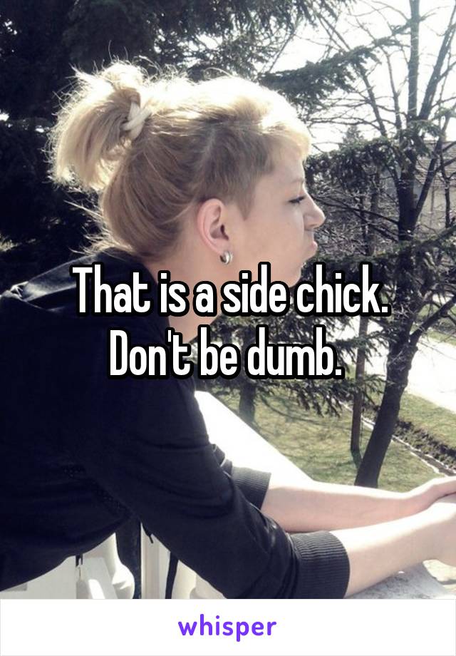 That is a side chick. Don't be dumb. 