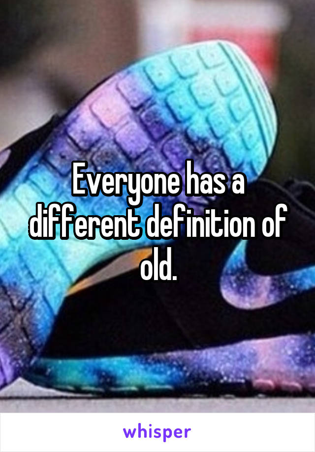 Everyone has a different definition of old.