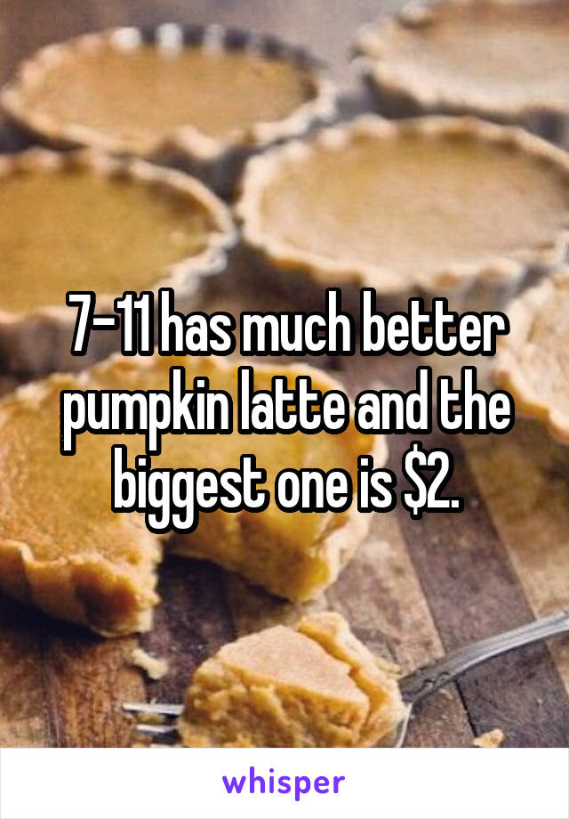 7-11 has much better pumpkin latte and the biggest one is $2.