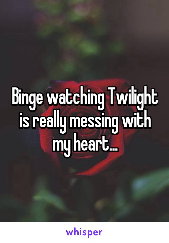Binge watching Twilight is really messing with my heart...