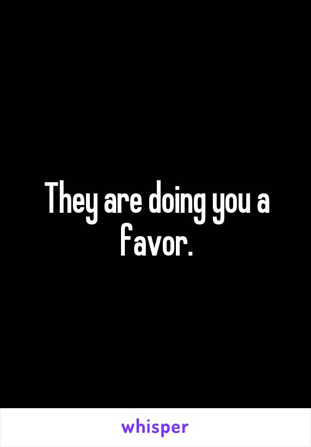 They are doing you a favor.