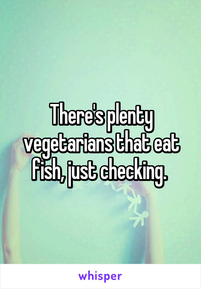 There's plenty vegetarians that eat fish, just checking. 