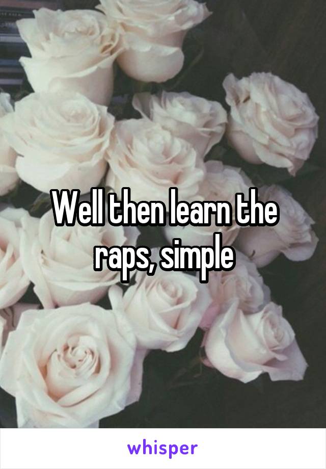 Well then learn the raps, simple