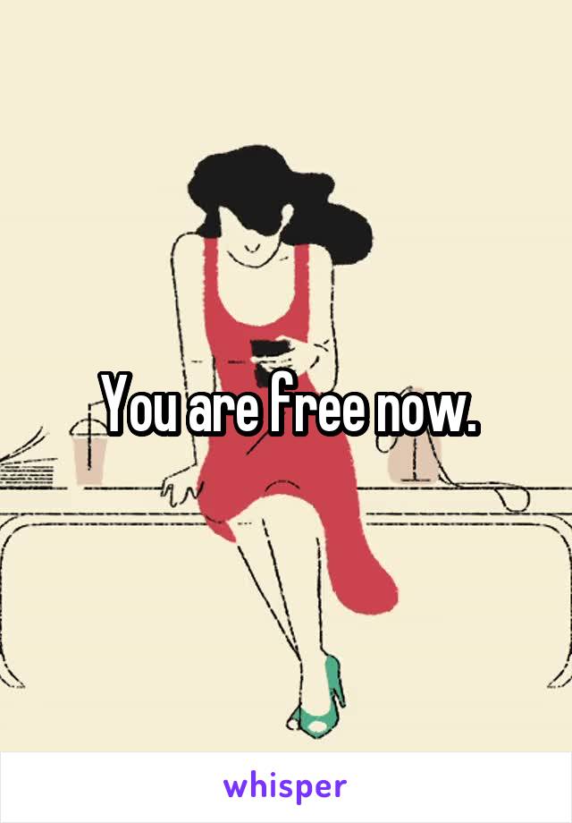 You are free now.