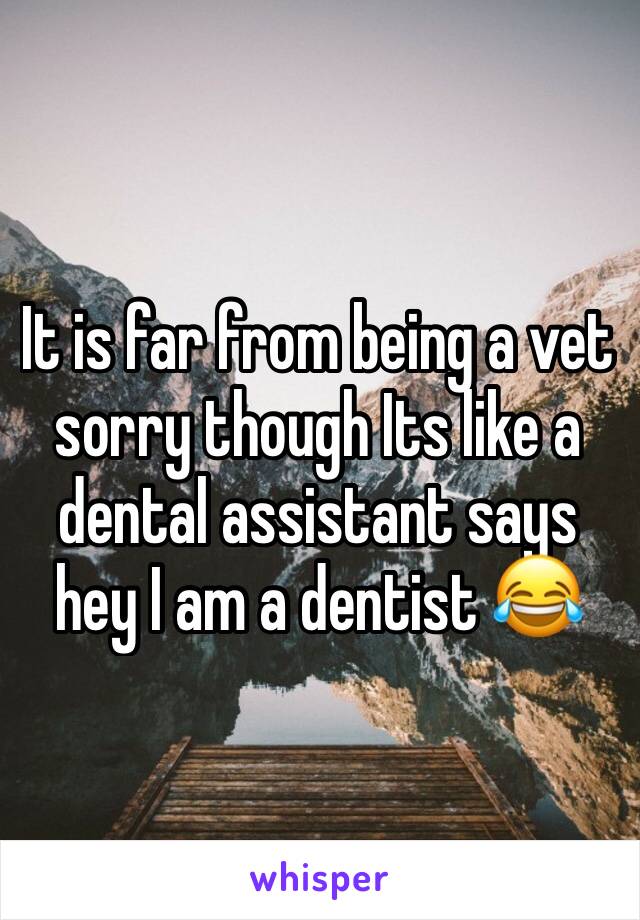 It is far from being a vet sorry though Its like a dental assistant says hey I am a dentist 😂