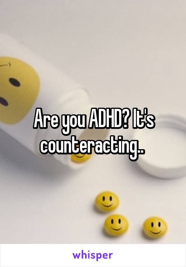 Are you ADHD? It's counteracting.. 