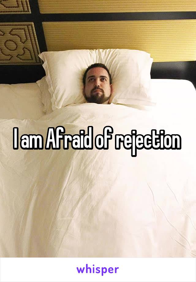 I am Afraid of rejection 