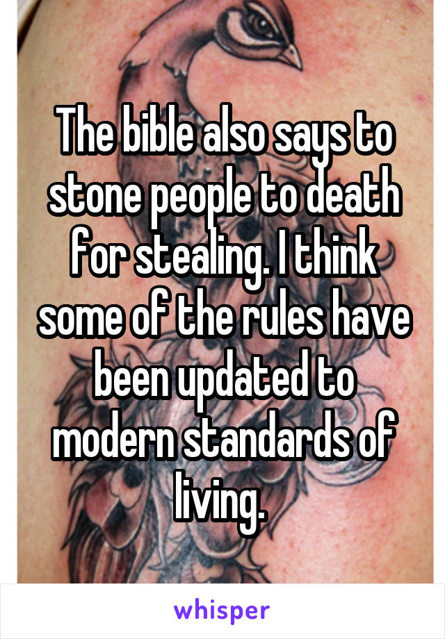 The bible also says to stone people to death for stealing. I think some of the rules have been updated to modern standards of living. 