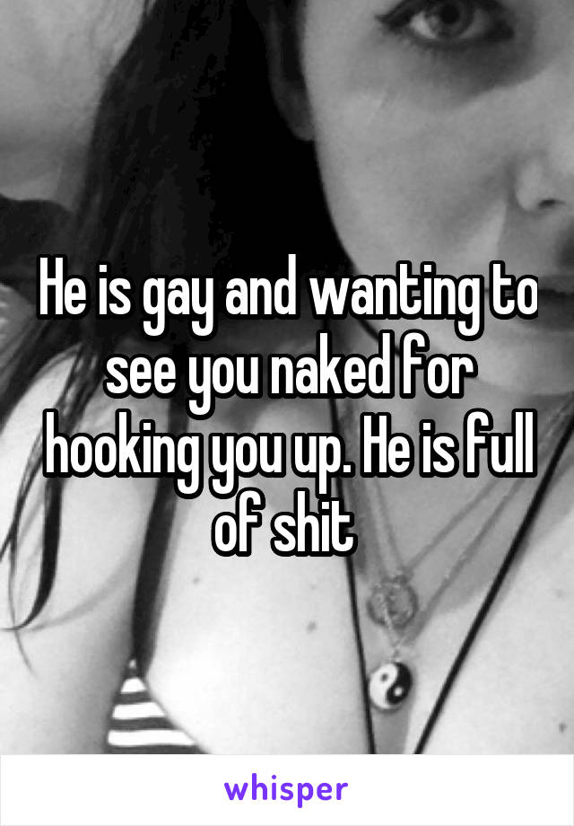 He is gay and wanting to see you naked for hooking you up. He is full of shit 
