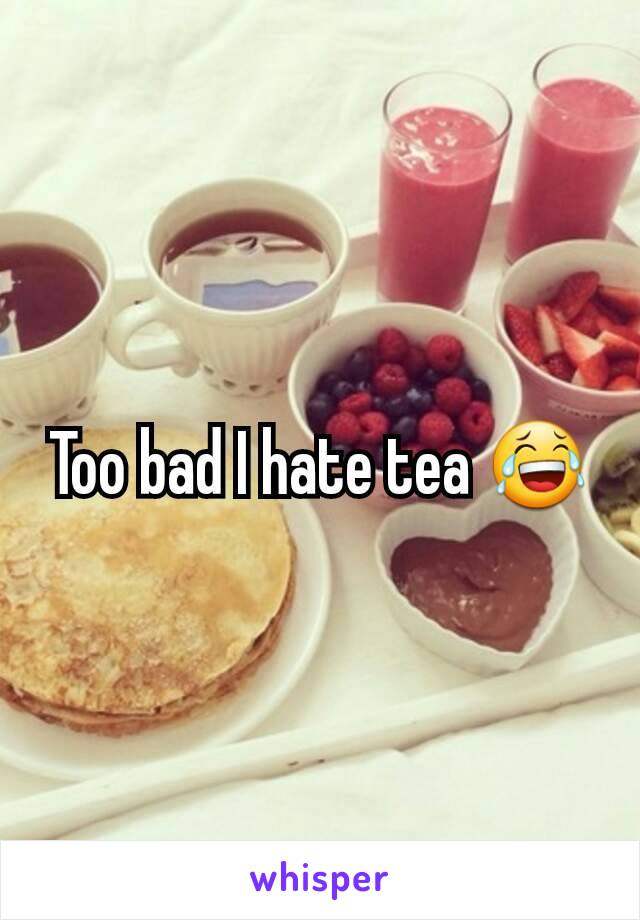 Too bad I hate tea 😂
