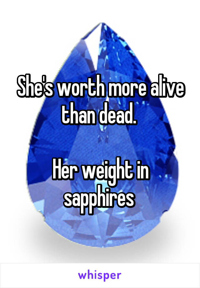 She's worth more alive than dead. 

Her weight in sapphires 