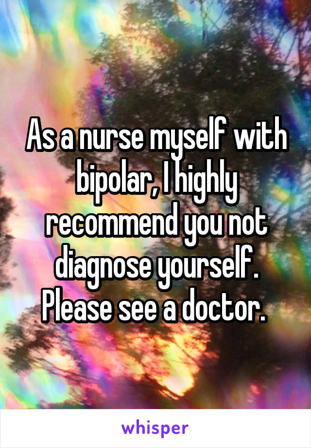 As a nurse myself with bipolar, I highly recommend you not diagnose yourself. Please see a doctor. 