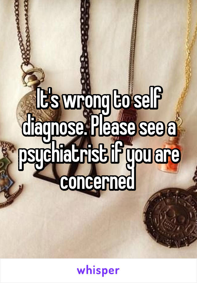 It's wrong to self diagnose. Please see a psychiatrist if you are concerned 