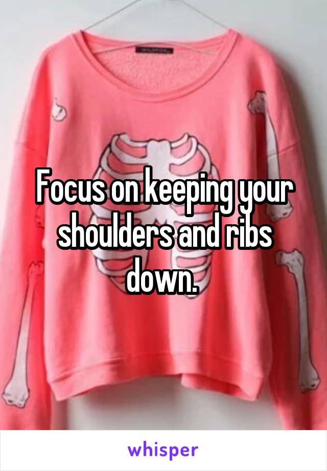 Focus on keeping your shoulders and ribs down. 