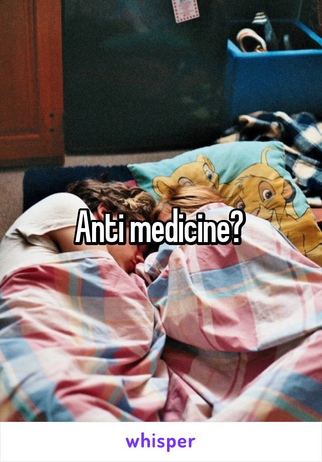 Anti medicine? 