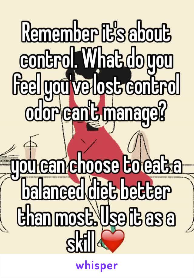 Remember it's about control. What do you feel you've lost control odor can't manage?

you can choose to eat a balanced diet better than most. Use it as a skill ❤️