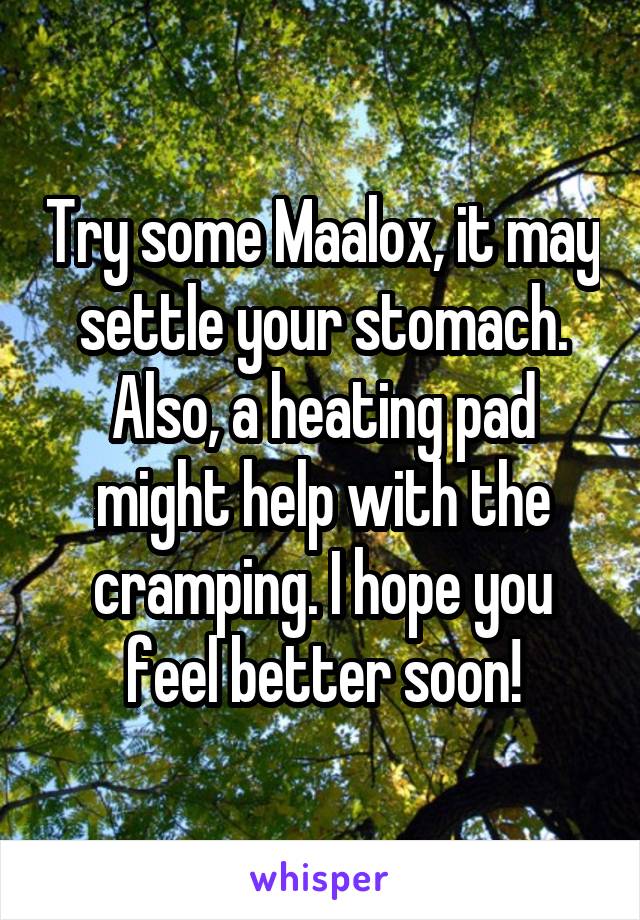 Try some Maalox, it may settle your stomach. Also, a heating pad might help with the cramping. I hope you feel better soon!