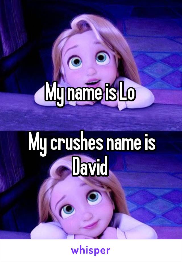 My name is Lo 

My crushes name is David 