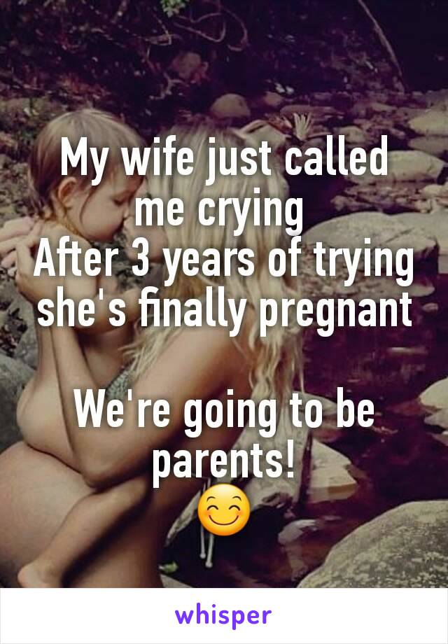 My wife just called me crying 
After 3 years of trying she's finally pregnant

We're going to be parents!
😊