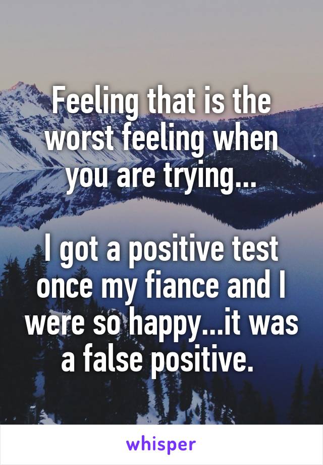 Feeling that is the worst feeling when you are trying...

I got a positive test once my fiance and I were so happy...it was a false positive. 