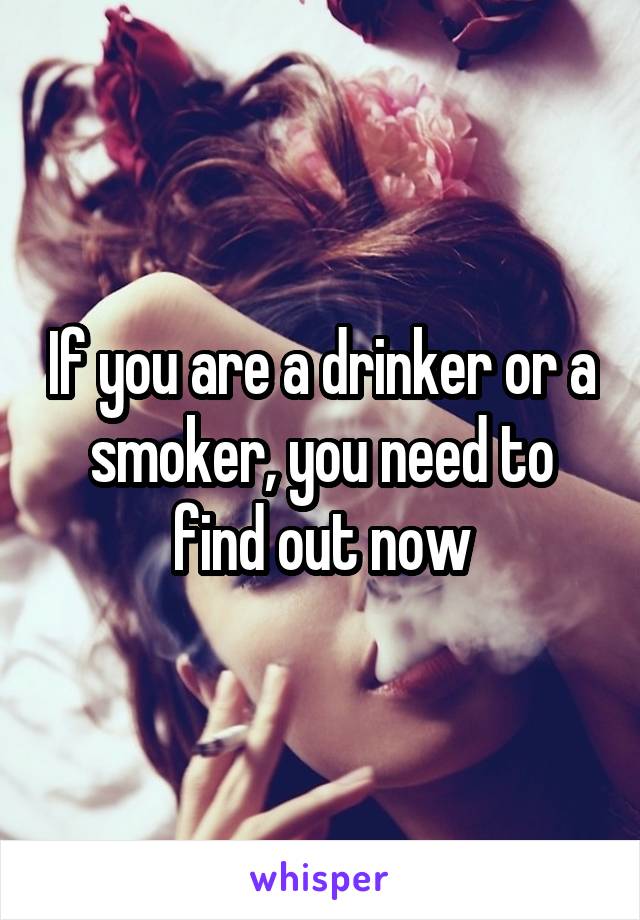 If you are a drinker or a smoker, you need to find out now