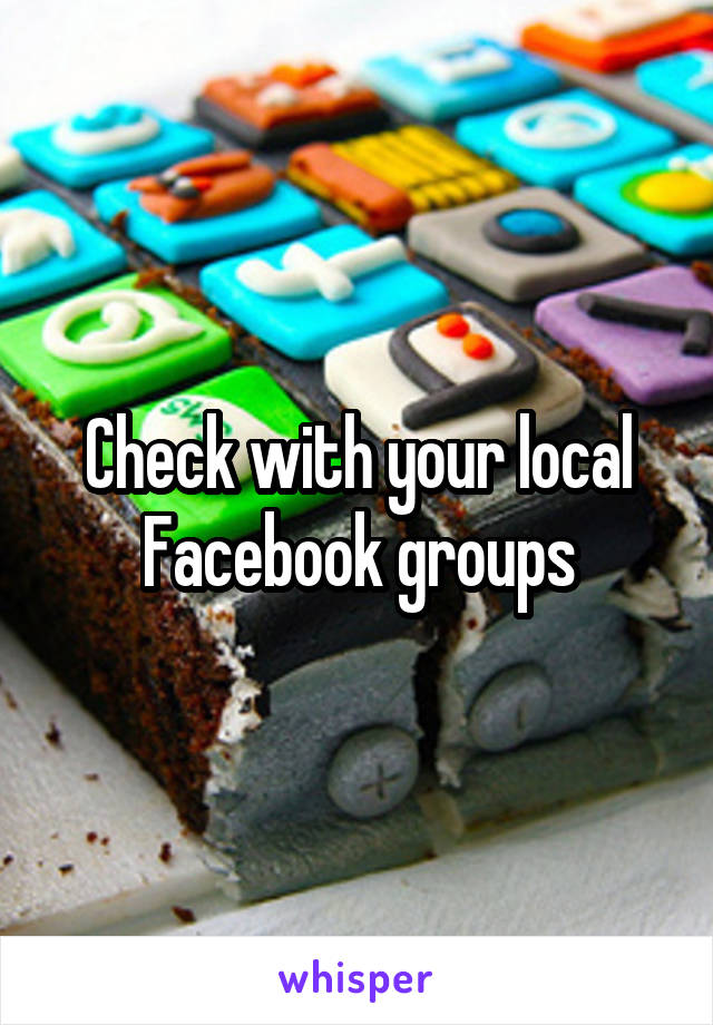 Check with your local Facebook groups