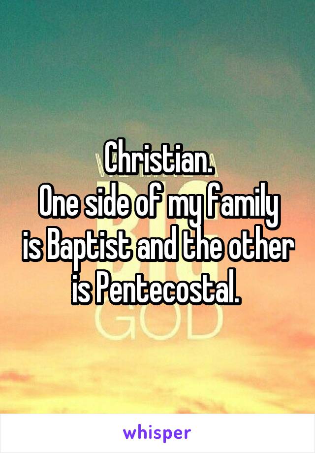 Christian.
One side of my family is Baptist and the other is Pentecostal. 