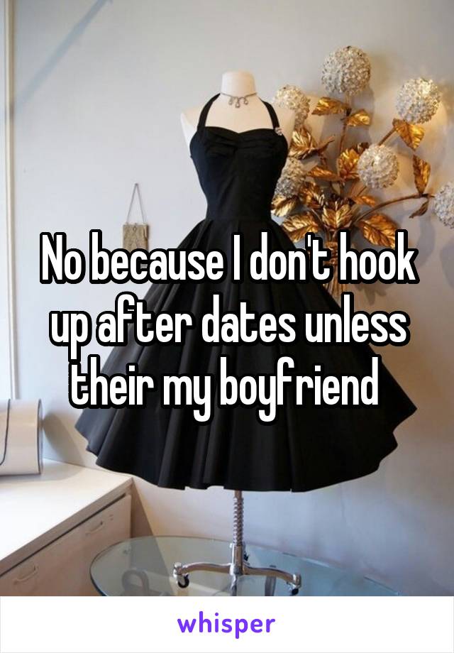 No because I don't hook up after dates unless their my boyfriend 