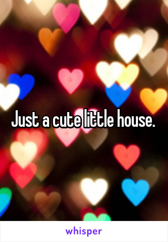 Just a cute little house. 