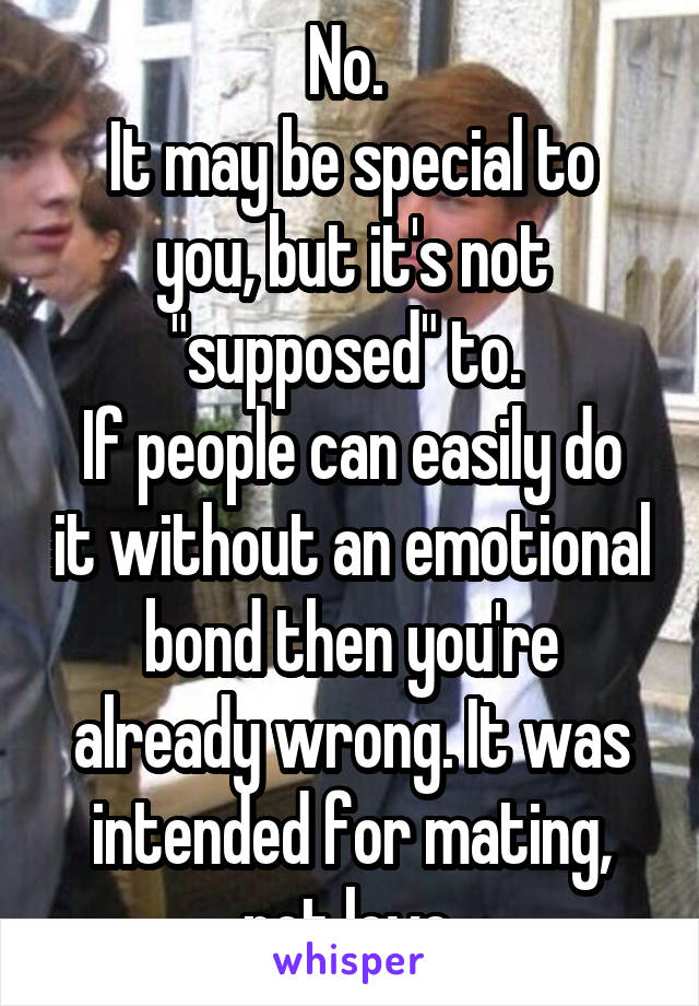 No. 
It may be special to you, but it's not "supposed" to. 
If people can easily do it without an emotional bond then you're already wrong. It was intended for mating, not love.